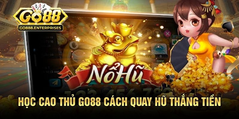 Học cao thủ GO88 cách quay hũ thắng tiền cực dễ