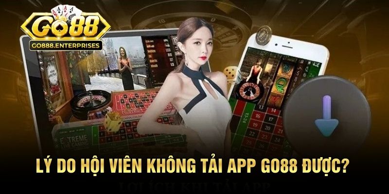 Lý do hội viên không tải app GO88 được?